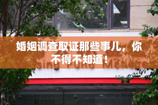 永春婚姻调查取证那些事儿，你不得不知道！