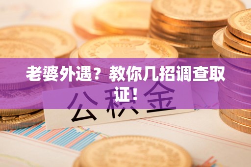 永春老婆外遇？教你几招调查取证！