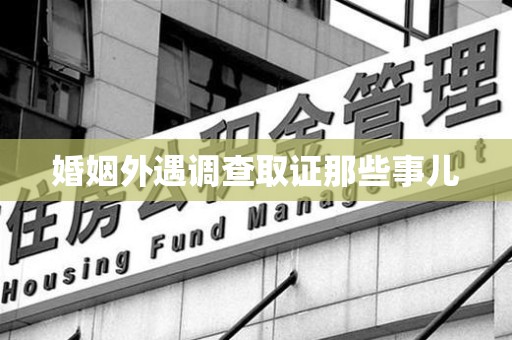永春婚姻外遇调查取证那些事儿