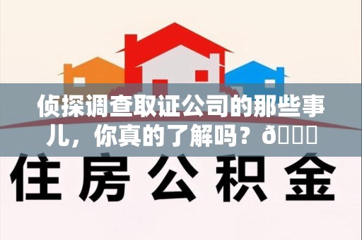 永春侦探调查取证公司的那些事儿，你真的了解吗？😎