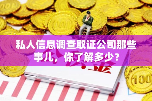 永春私人信息调查取证公司那些事儿，你了解多少？