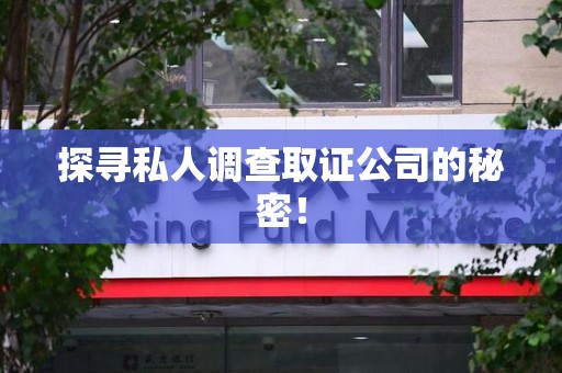 永春探寻私人调查取证公司的秘密！