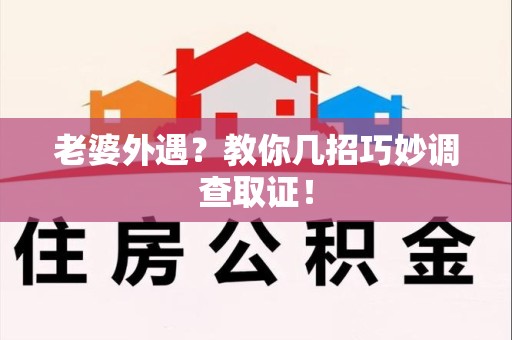 永春老婆外遇？教你几招巧妙调查取证！