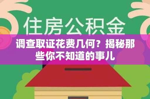 永春调查取证花费几何？揭秘那些你不知道的事儿