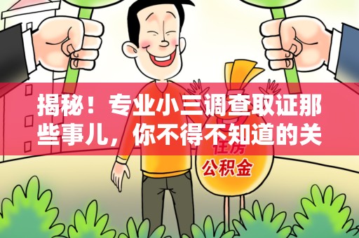 永春揭秘！专业小三调查取证那些事儿，你不得不知道的关键点