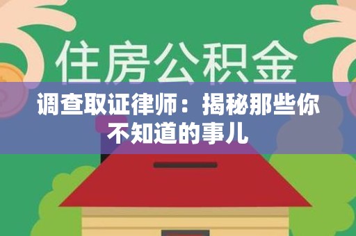 永春调查取证律师：揭秘那些你不知道的事儿