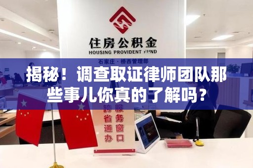 永春揭秘！调查取证律师团队那些事儿你真的了解吗？