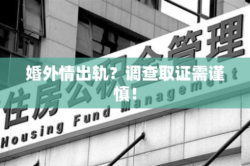 永春婚外情出轨？调查取证需谨慎！