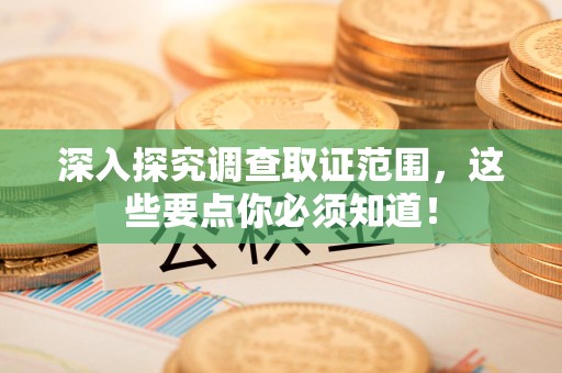 永春深入探究调查取证范围，这些要点你必须知道！