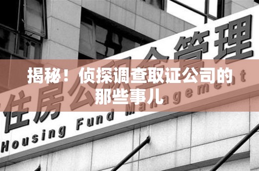 永春揭秘！侦探调查取证公司的那些事儿