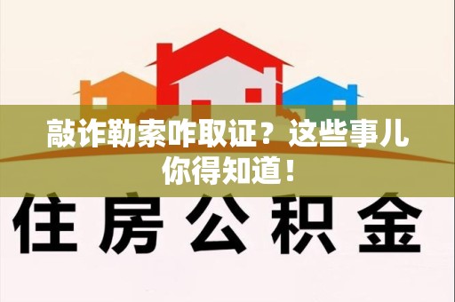 永春敲诈勒索咋取证？这些事儿你得知道！