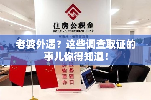永春老婆外遇？这些调查取证的事儿你得知道！