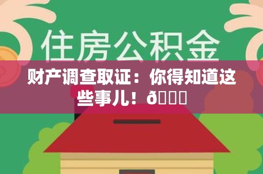 永春财产调查取证：你得知道这些事儿！😎