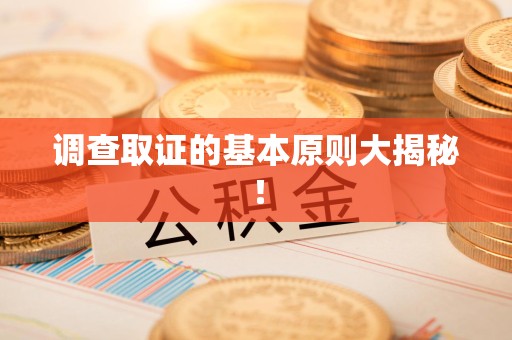 永春调查取证的基本原则大揭秘！