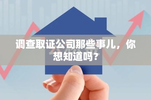 永春调查取证公司那些事儿，你想知道吗？