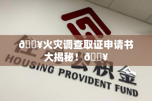 永春🔥火灾调查取证申请书大揭秘！🔥