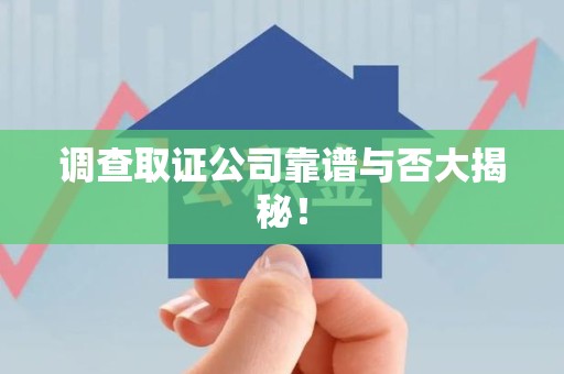 永春调查取证公司靠谱与否大揭秘！