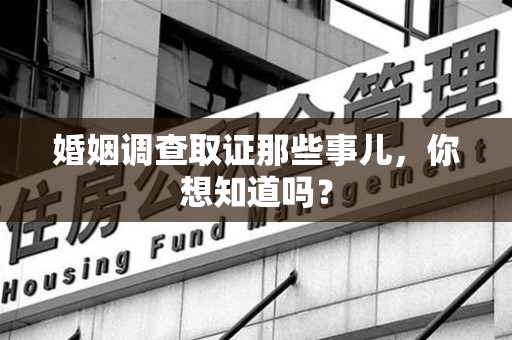 永春婚姻调查取证那些事儿，你想知道吗？