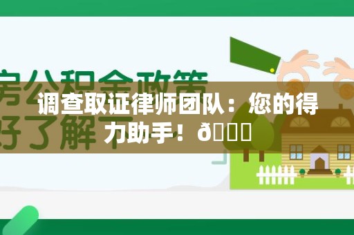 永春调查取证律师团队：您的得力助手！😎