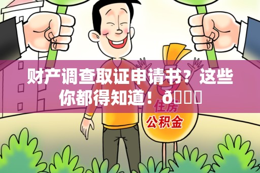 永春财产调查取证申请书？这些你都得知道！😎