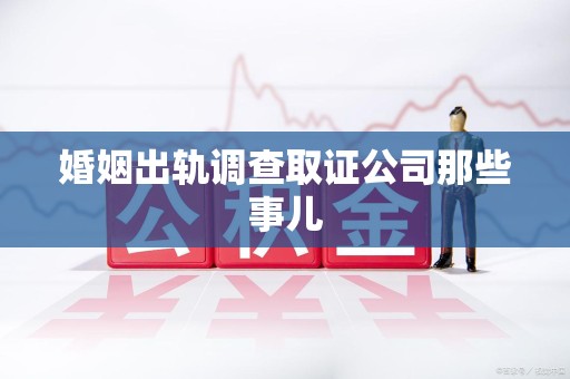 永春婚姻出轨调查取证公司那些事儿