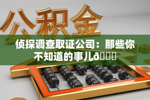 永春侦探调查取证公司：那些你不知道的事儿😎