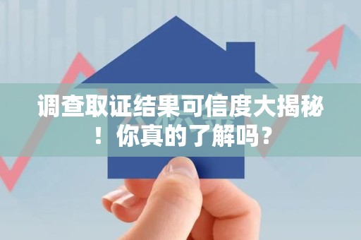 永春调查取证结果可信度大揭秘！你真的了解吗？