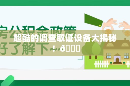 永春超酷的调查取证设备大揭秘！😎