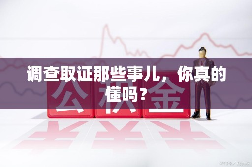 永春调查取证那些事儿，你真的懂吗？