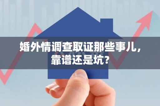 永春婚外情调查取证那些事儿，靠谱还是坑？