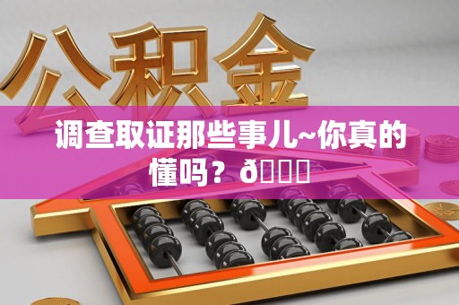 永春调查取证那些事儿~你真的懂吗？😎