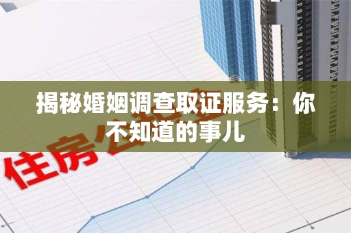 永春揭秘婚姻调查取证服务：你不知道的事儿