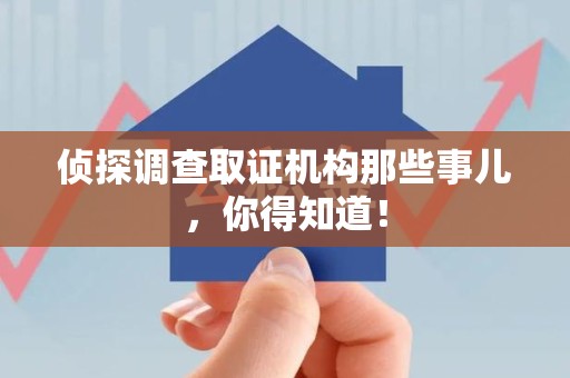 永春侦探调查取证机构那些事儿，你得知道！