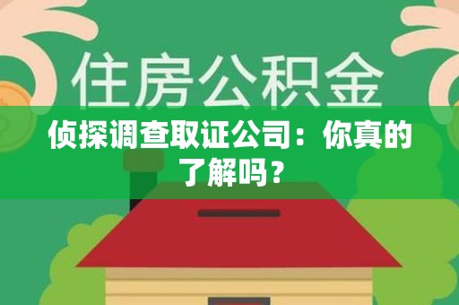 永春侦探调查取证公司：你真的了解吗？