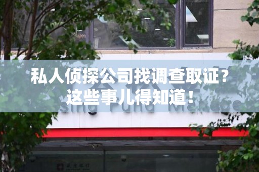 永春私人侦探公司找调查取证？这些事儿得知道！