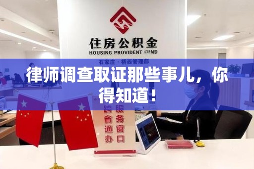永春律师调查取证那些事儿，你得知道！