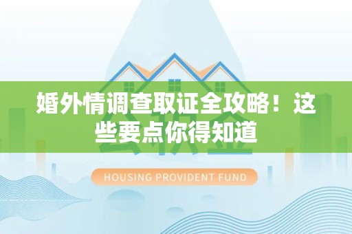 永春婚外情调查取证全攻略！这些要点你得知道
