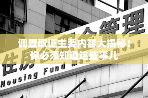 永春调查取证主要内容大揭秘！你必须知道这些事儿