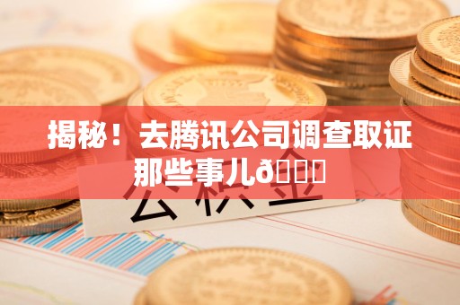永春揭秘！去腾讯公司调查取证那些事儿😎