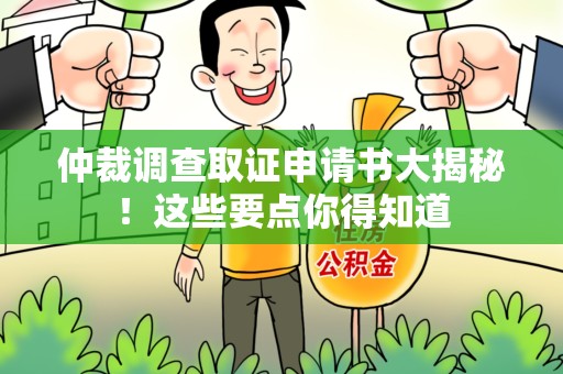 永春仲裁调查取证申请书大揭秘！这些要点你得知道