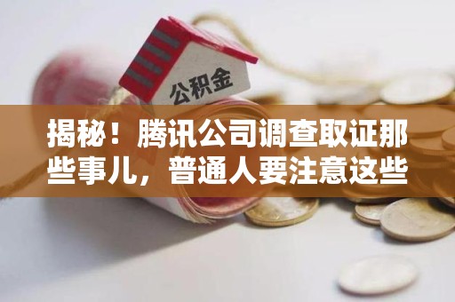 永春揭秘！腾讯公司调查取证那些事儿，普通人要注意这些细节