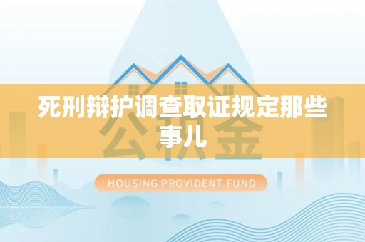 永春死刑辩护调查取证规定那些事儿